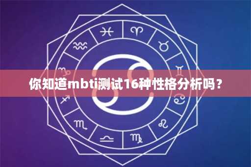 你知道mbti测试16种性格分析吗？