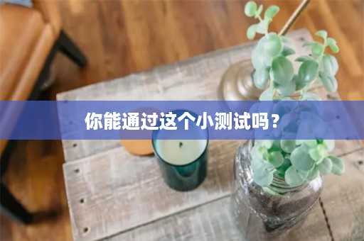 你能通过这个小测试吗？