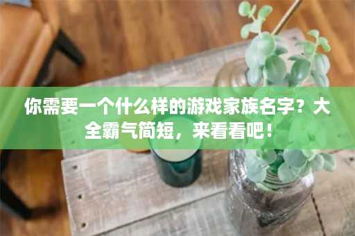 你需要一个什么样的游戏家族名字？大全霸气简短，来看看吧！