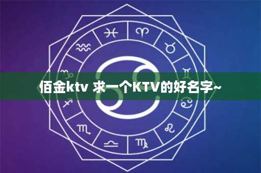 佰金ktv 求一个KTV的好名字~