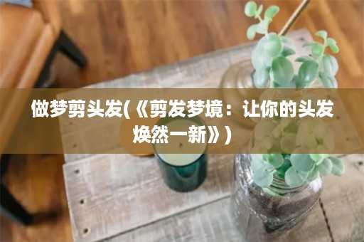 做梦剪头发(《剪发梦境：让你的头发焕然一新》)