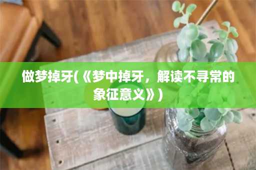 做梦掉牙(《梦中掉牙，解读不寻常的象征意义》)