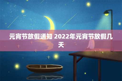 元宵节放假通知 2022年元宵节放假几天