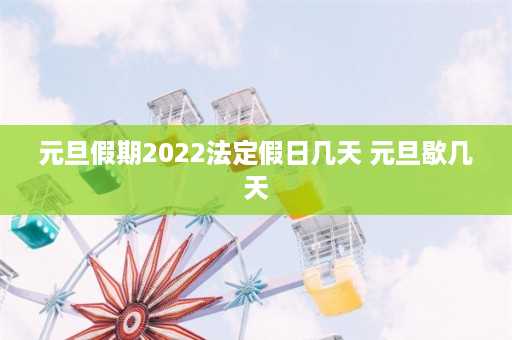 元旦假期2022法定假日几天 元旦歇几天