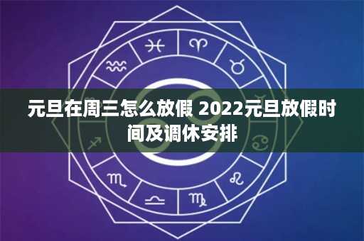 元旦在周三怎么放假 2022元旦放假时间及调休安排