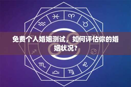 免费个人婚姻测试，如何评估你的婚姻状况？