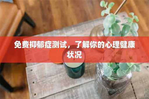 免费抑郁症测试，了解你的心理健康状况