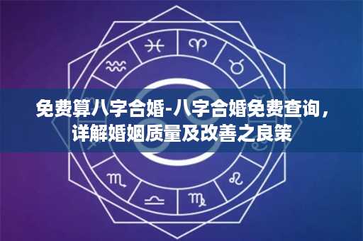 免费算八字合婚-八字合婚免费查询，详解婚姻质量及改善之良策