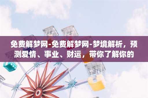 免费解梦网-免费解梦网-梦境解析，预测爱情、事业、财运，带你了解你的潜意识！