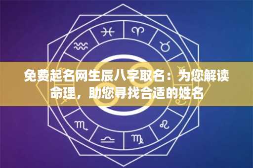 免费起名网生辰八字取名：为您解读命理，助您寻找合适的姓名