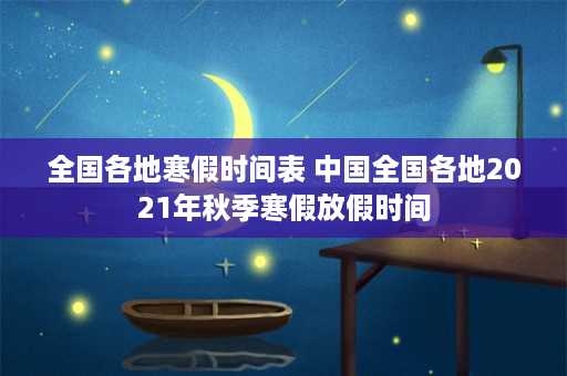 全国各地寒假时间表 中国全国各地2021年秋季寒假放假时间