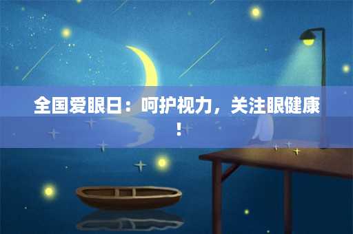 全国爱眼日：呵护视力，关注眼健康！