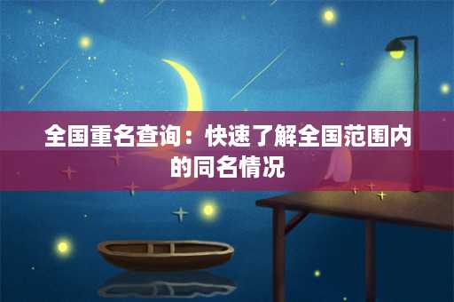 全国重名查询：快速了解全国范围内的同名情况