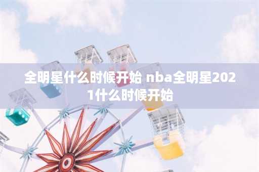 全明星什么时候开始 nba全明星2021什么时候开始