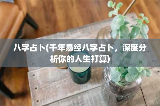 八字占卜(千年易经八字占卜，深度分析你的人生打算)