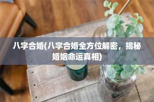 八字合婚(八字合婚全方位解密，揭秘婚姻命运真相)