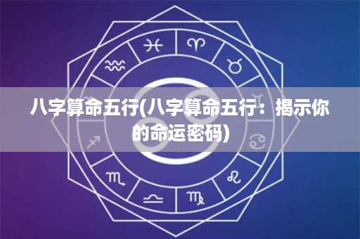 八字算命五行(八字算命五行：揭示你的命运密码)