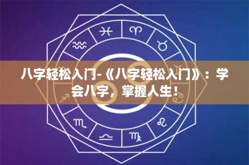 八字轻松入门-《八字轻松入门》：学会八字，掌握人生！