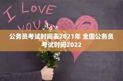 公务员考试时间表2021年 全国公务员考试时间2022