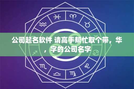 公司起名软件 请高手帮忙取个带，华，字的公司名字