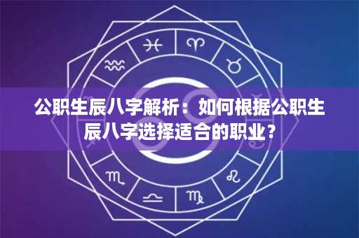 公职生辰八字解析：如何根据公职生辰八字选择适合的职业？