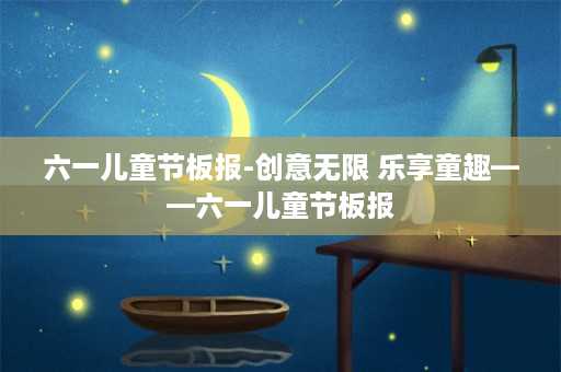 六一儿童节板报-创意无限 乐享童趣——六一儿童节板报