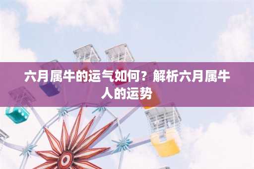 六月属牛的运气如何？解析六月属牛人的运势