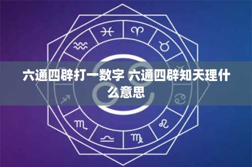 六通四辟打一数字 六通四辟知天理什么意思