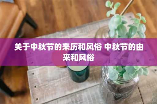 关于中秋节的来历和风俗 中秋节的由来和风俗