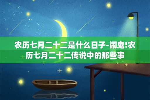 农历七月二十二是什么日子-闹鬼!农历七月二十二传说中的那些事