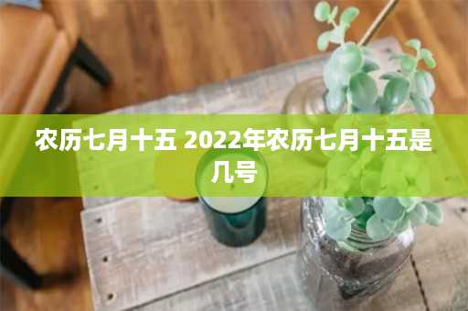 农历七月十五 2022年农历七月十五是几号