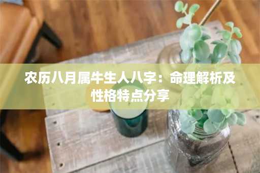 农历八月属牛生人八字：命理解析及性格特点分享