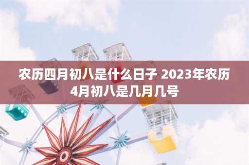 农历四月初八是什么日子 2023年农历4月初八是几月几号