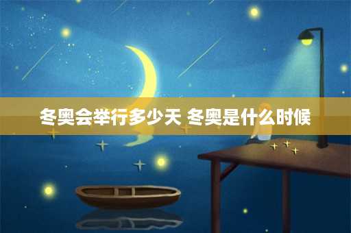 冬奥会举行多少天 冬奥是什么时候