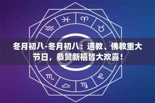 冬月初八-冬月初八：道教、佛教重大节日，恭贺新禧皆大欢喜！