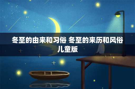 冬至的由来和习俗 冬至的来历和风俗儿童版