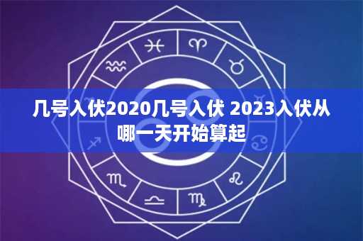 几号入伏2020几号入伏 2023入伏从哪一天开始算起