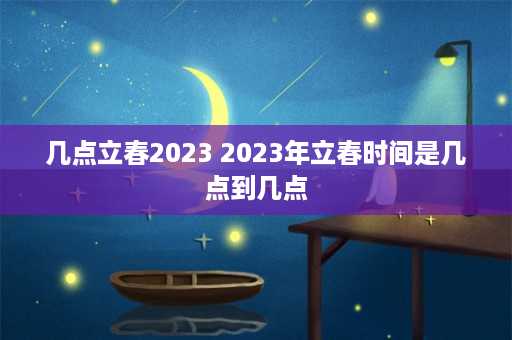 几点立春2023 2023年立春时间是几点到几点