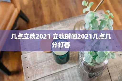 几点立秋2021 立秋时间2021几点几分打春