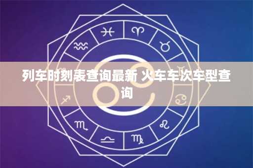 列车时刻表查询最新 火车车次车型查询