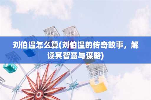 刘伯温怎么算(刘伯温的传奇故事，解读其智慧与谋略)