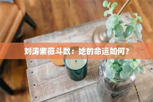 刘涛紫薇斗数：她的命运如何？