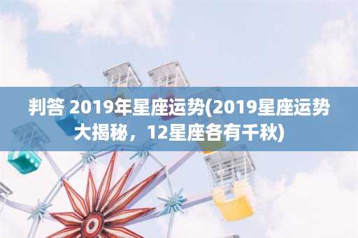 判答 2019年星座运势(2019星座运势大揭秘，12星座各有千秋)