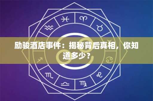 励骏酒店事件：揭秘背后真相，你知道多少？