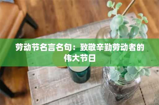 劳动节名言名句：致敬辛勤劳动者的伟大节日