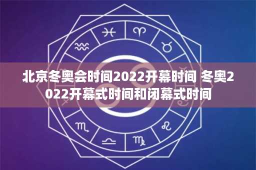 北京冬奥会时间2022开幕时间 冬奥2022开幕式时间和闭幕式时间