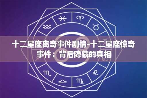 十二星座离奇事件剧情-十二星座惊奇事件：背后隐藏的真相