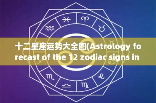 十二星座运势大全图(Astrology forecast of the 12 zodiac signs in 2021)