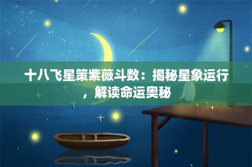 十八飞星策紫薇斗数：揭秘星象运行，解读命运奥秘