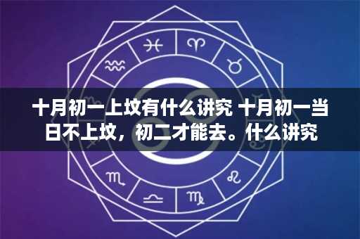 十月初一上坟有什么讲究 十月初一当日不上坟，初二才能去。什么讲究